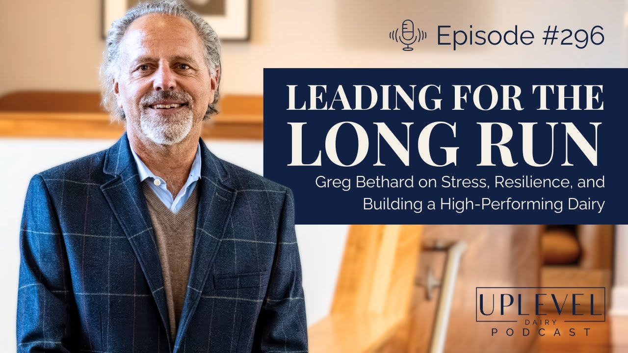 296: Leading for the Long Run: Greg Bethard on Stress, Resilience & Building a High Performing Dairy