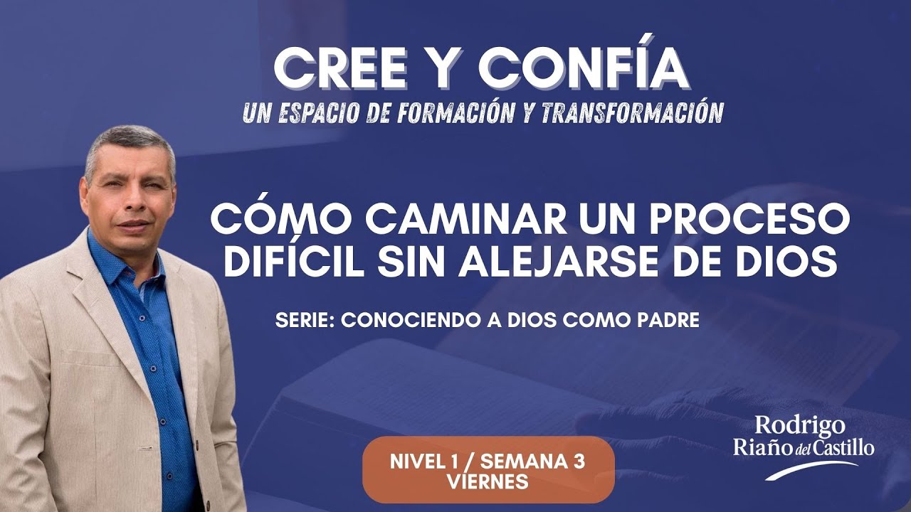 Cree y confía (NIVEL 1 / SEMANA 3 / VIERNES) CÓMO CAMINAR UN PROCESO DIFÍCIL SIN ALEJARSE DE DIOS