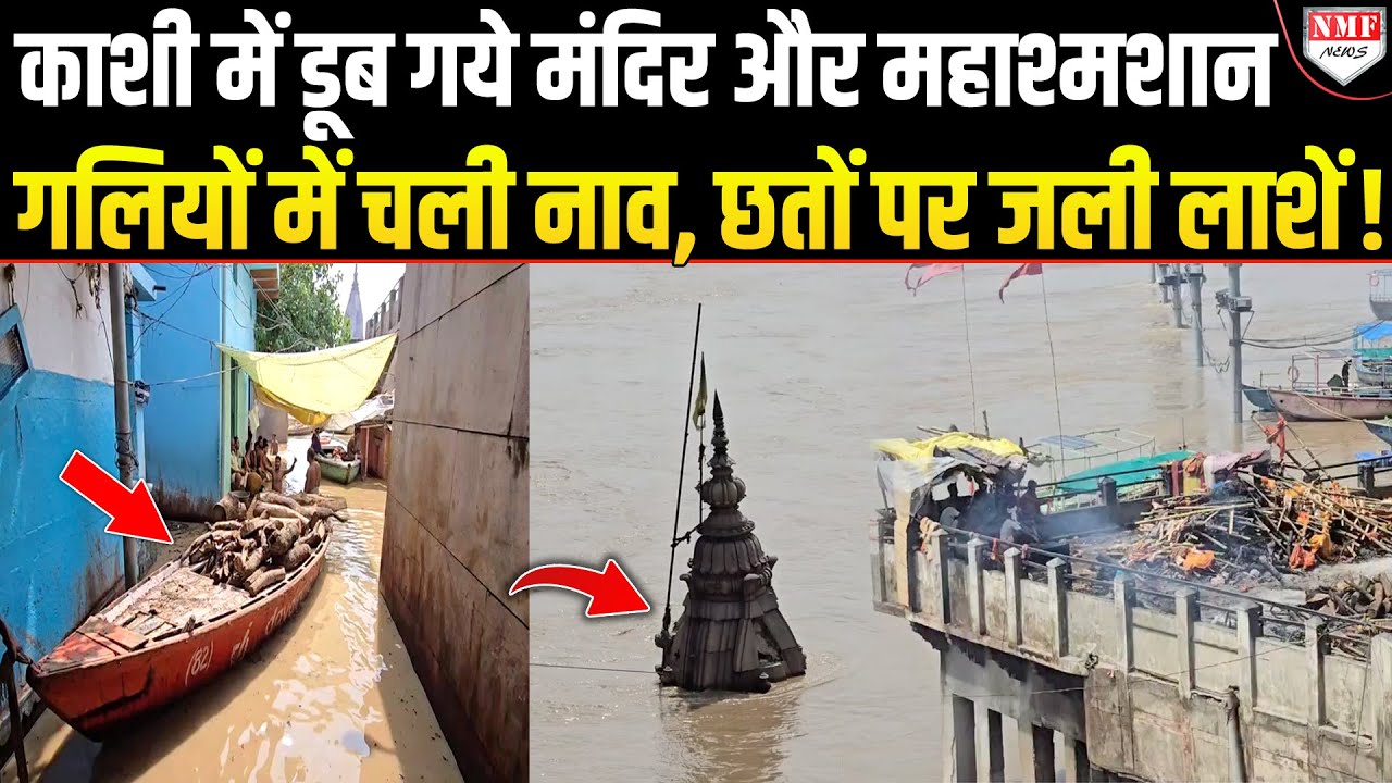 महादेव की Kashi में गंगा का रौद्र रूप- छत पर जल रही लाशें और गलियों में चल रहीं नाव !