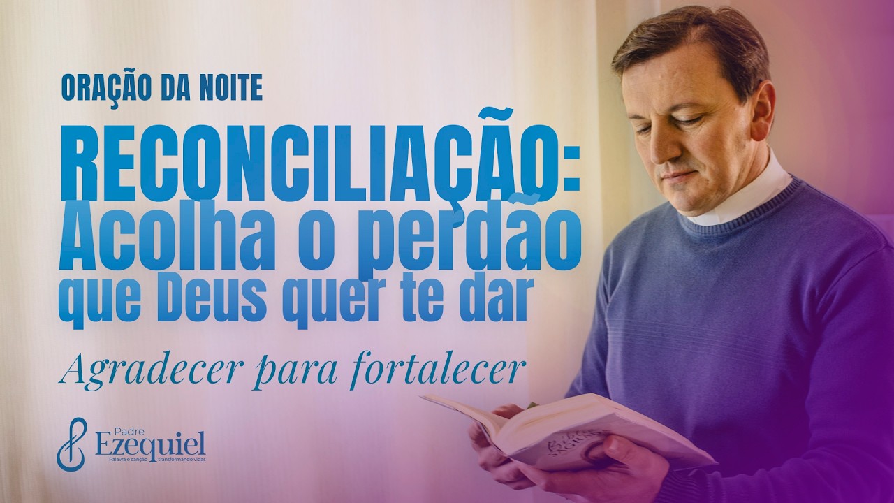 Reconciliação: acolher o perdão para viver a transformação | Padre Ezequiel (Oração e Bênção)