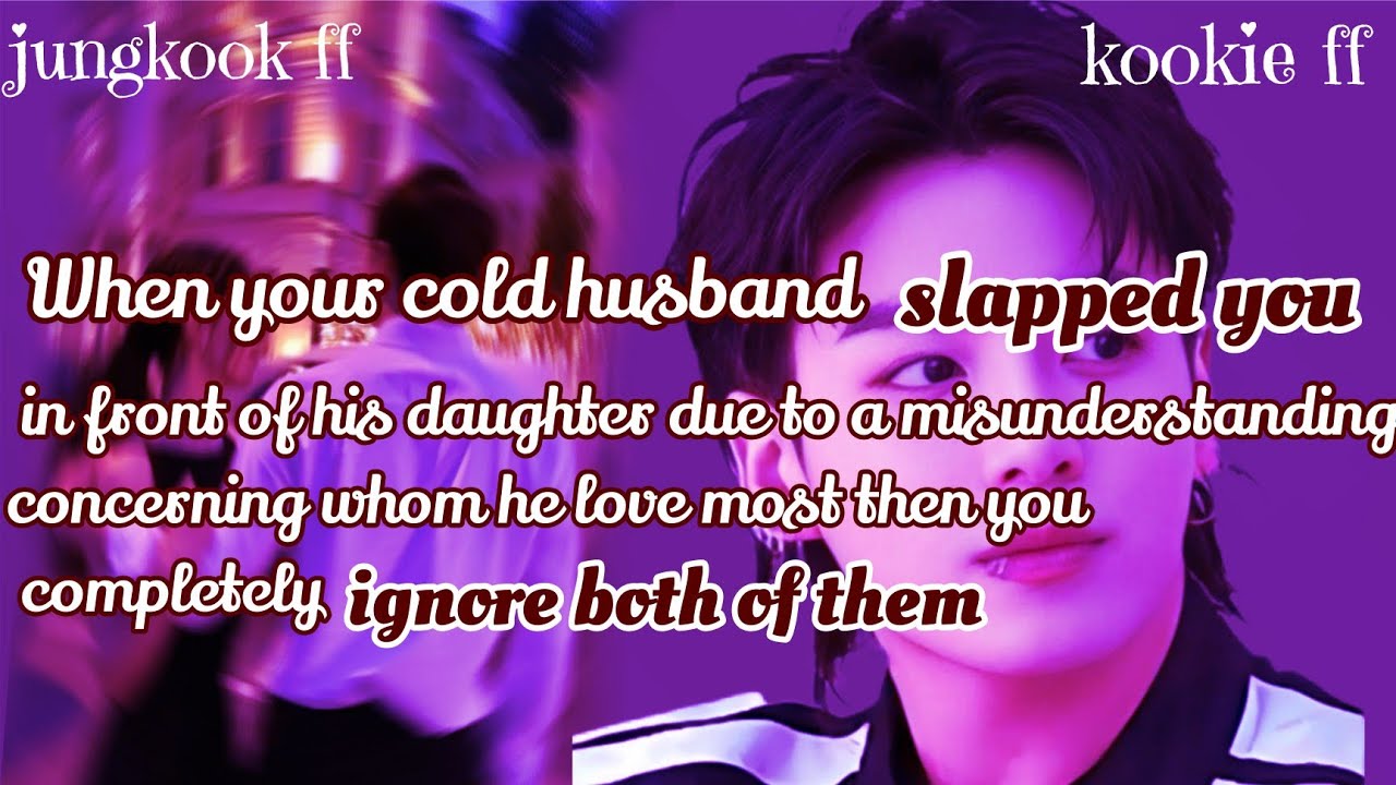Jungkook ff/ :When your cold husband slapped you in front of his daughter due to a misunderstanding 