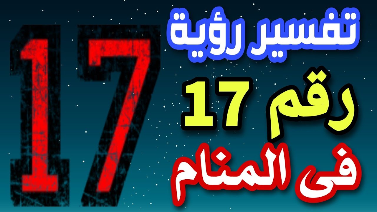 تفسير رؤية رقم 17 فى المنام ما معنى رؤية رقم ١٧ فى المنام