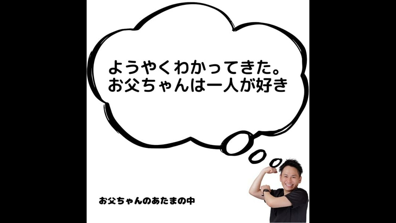 ようやくわかってきた。お父ちゃんは一人が好き