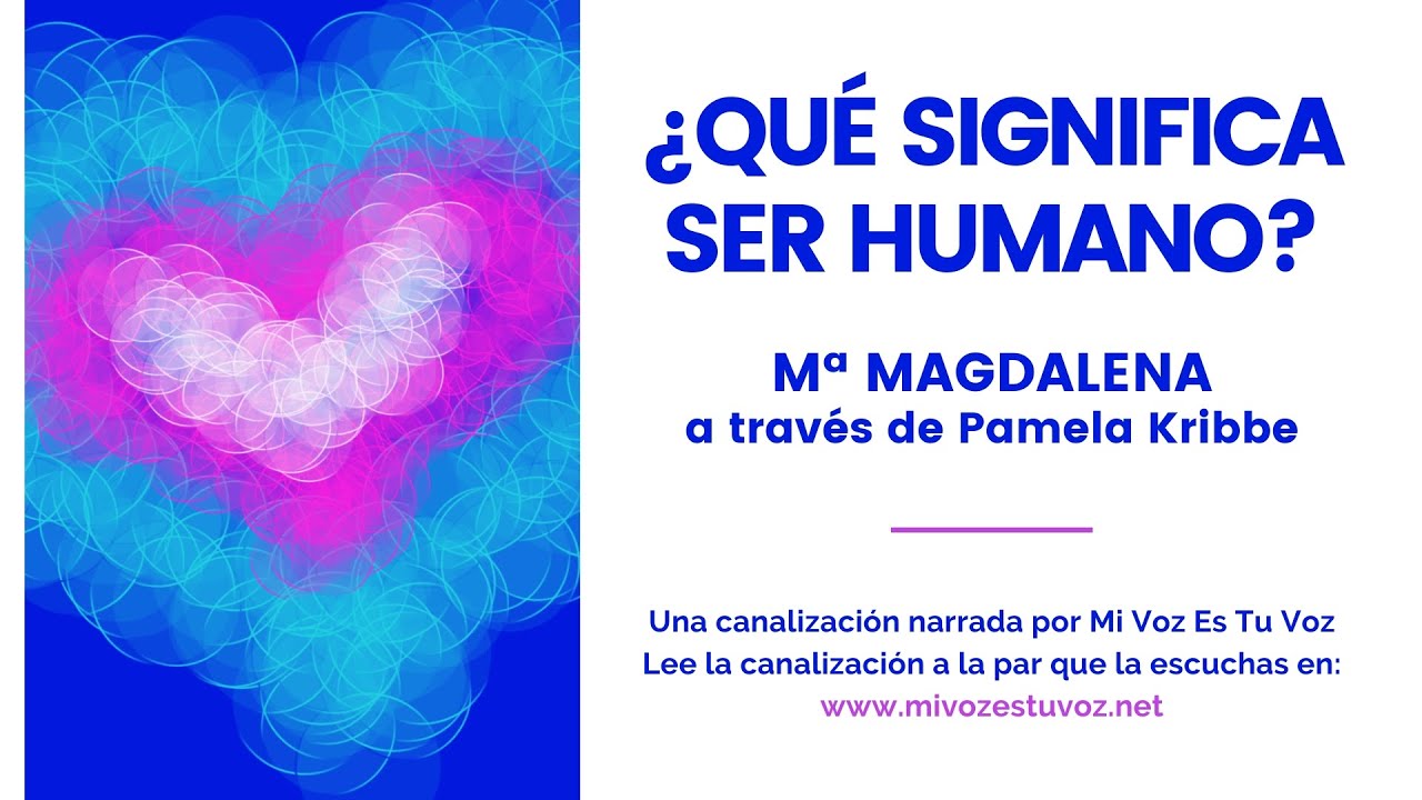 ¿QUÉ SIGNIFICA SER HUMANO? | Mª Magdalena a través de Pamela Kribbe