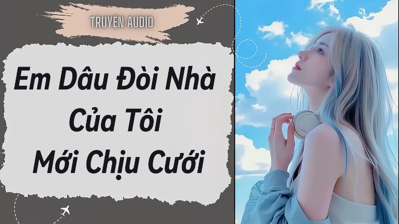 [Truyện Audio ] FULL:Em Dâu Đòi Nhà Của Tôi Mới Chịu Cưới