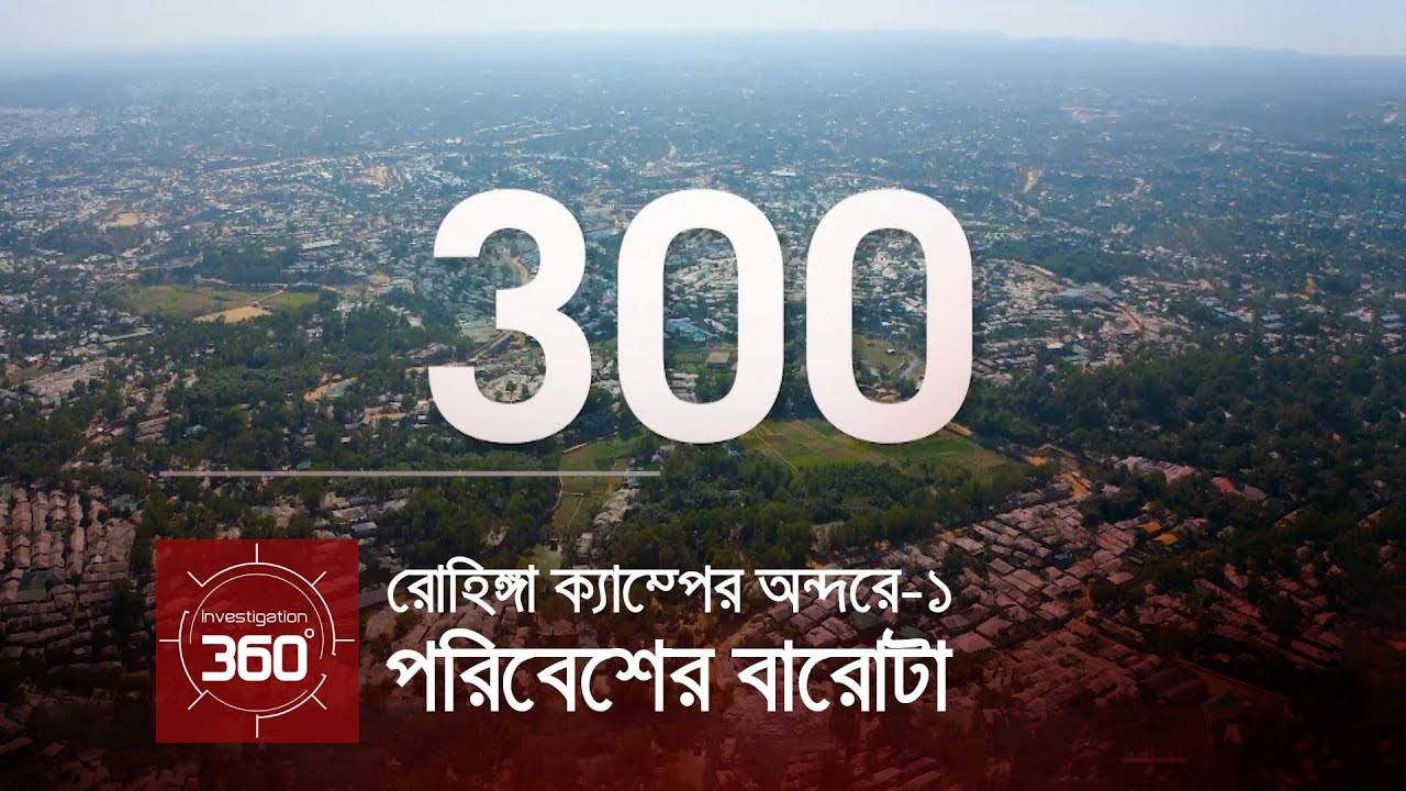 রোহিঙ্গা ক্যাম্পের অন্দরে: পরিবেশের বারোটা | Investigation 360 Degree | EP 300