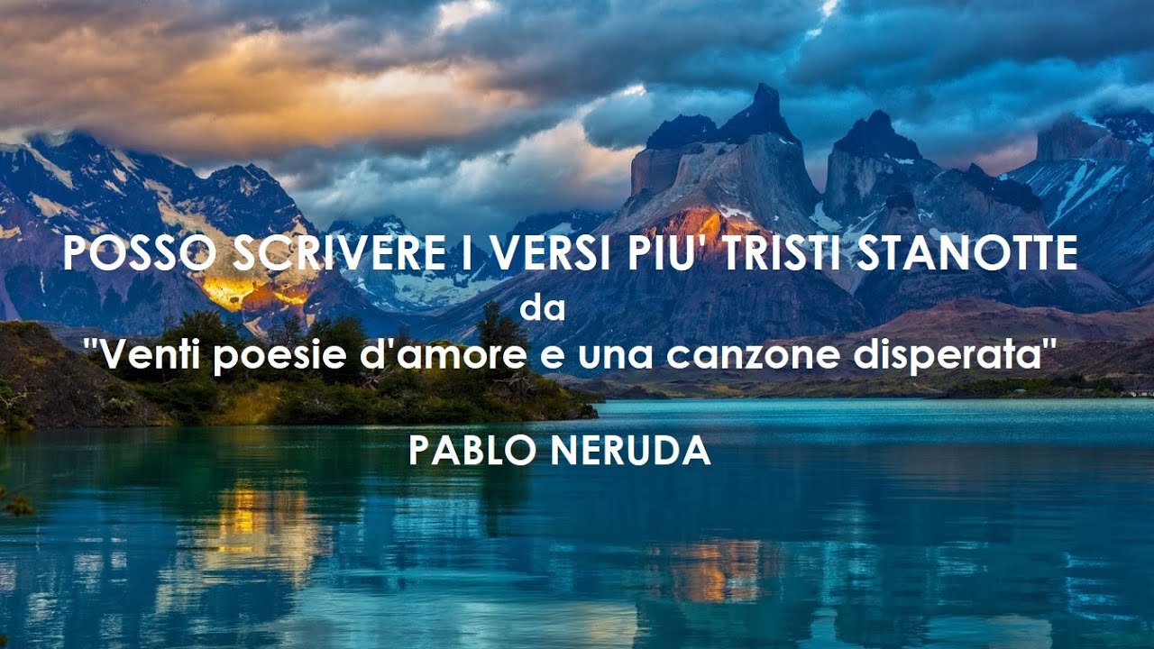 POSSO SCRIVERE I VERSI PIU' TRISTI STANOTTE.  Pablo Neruda