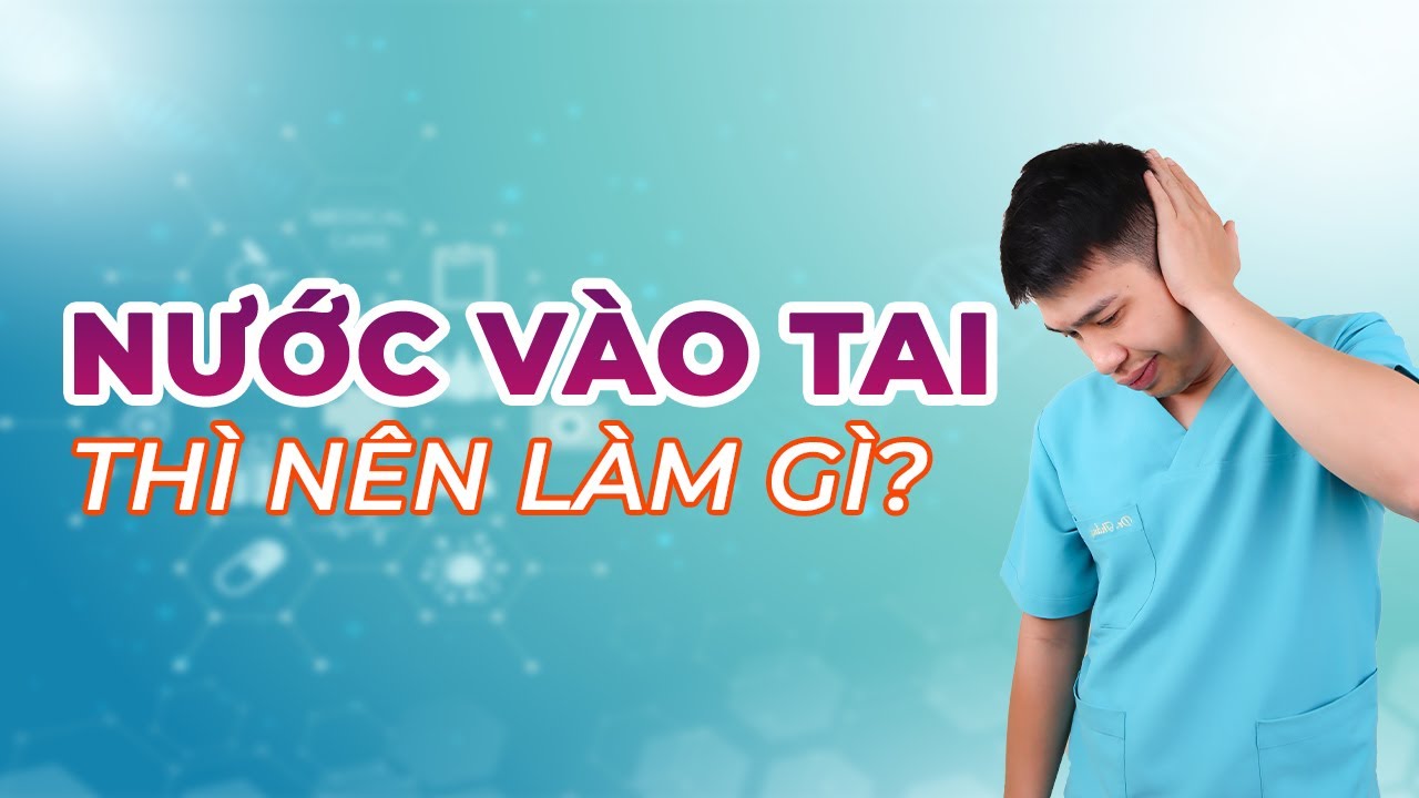 NƯỚC VÀO TAI THÌ LÀM GÌ? - Anh Bác sĩ