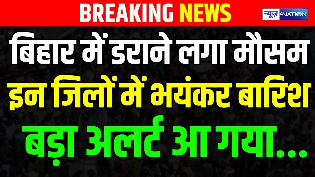 Bihar में डराने लगा मौसम, इन जिलों में भ/यंकर बारिश, बड़ा अलर्ट आ गया... Bihar News | News4Nation