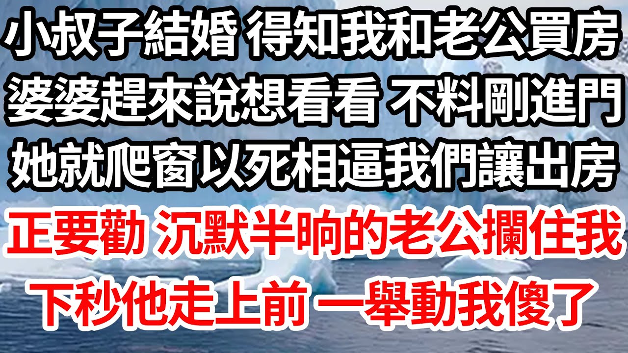 小叔子結婚 得知我和老公買房，婆婆趕來說想看看 不料剛進門，她就爬窗以死相逼我們讓出房，正要勸 沉默半晌的老公攔住我，下秒他走上前 一舉動我傻了【倫理】【都市】