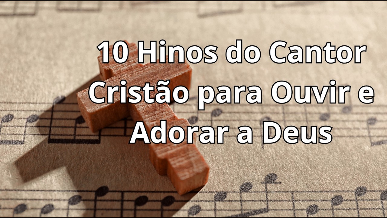 10 Hinos do Cantor Cristão para Ouvir e Adorar a Deus | Louvores que Tocam a Alma