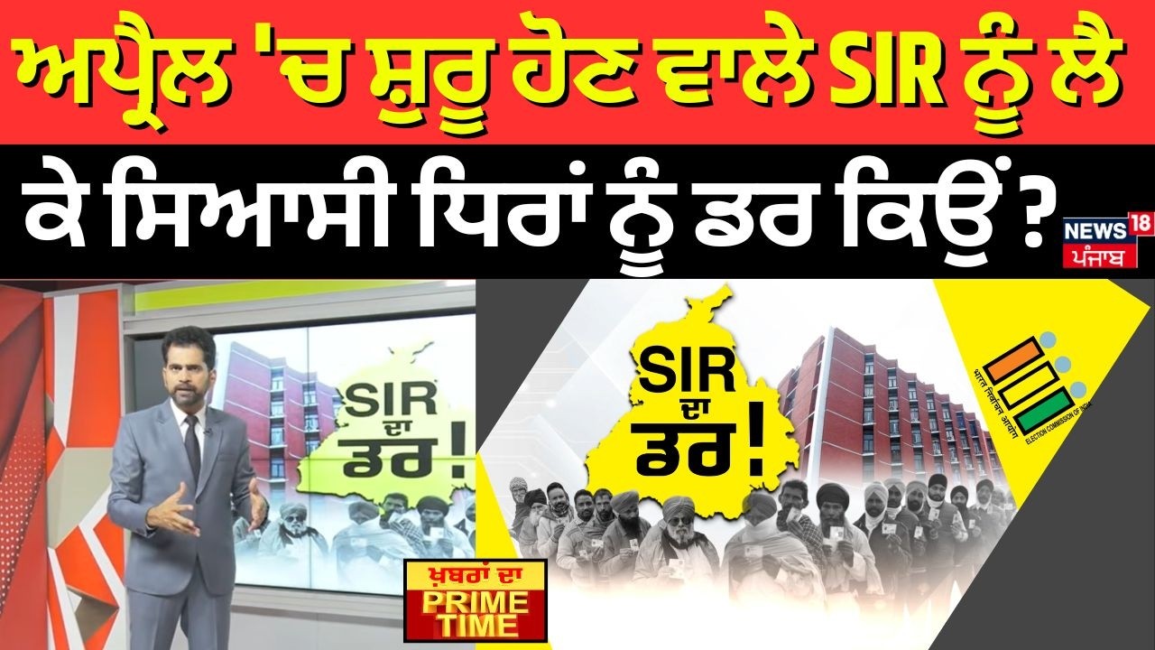 Khabran Da Prime Time | ਅਪ੍ਰੈਲ 'ਚ ਸ਼ੁਰੂ ਹੋਣ ਵਾਲੇ SIR ਨੂੰ ਲੈ ਕੇ ਸਿਆਸੀ ਧਿਰਾਂ ਨੂੰ ਡਰ ਕਿਉਂ ? News18