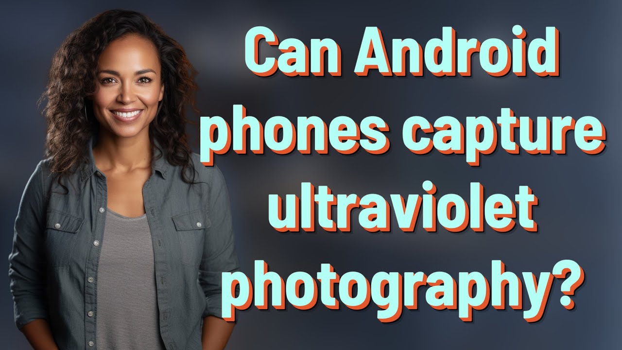 Can Android phones capture ultraviolet photography?
