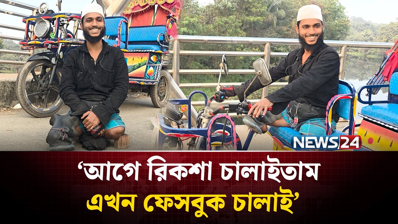 ‘আগে রিকশা চালাইতাম এখন ফেসবুক চালাই’ | NEWS24