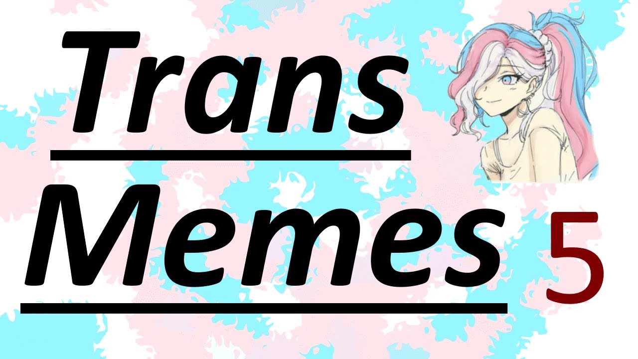 Trans Memes Compilation 5, (The virus does not want you to see this) ❤