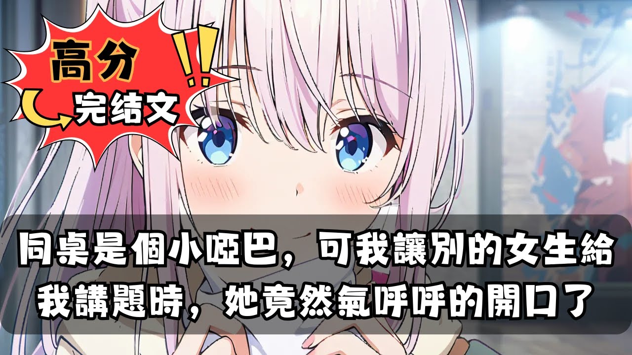 【完結漫畫】同桌是個小啞巴，可我讓別的女生給我講題時，她竟然氣呼呼的開口了 | 完结漫画 | 完结文 | 漫画小说