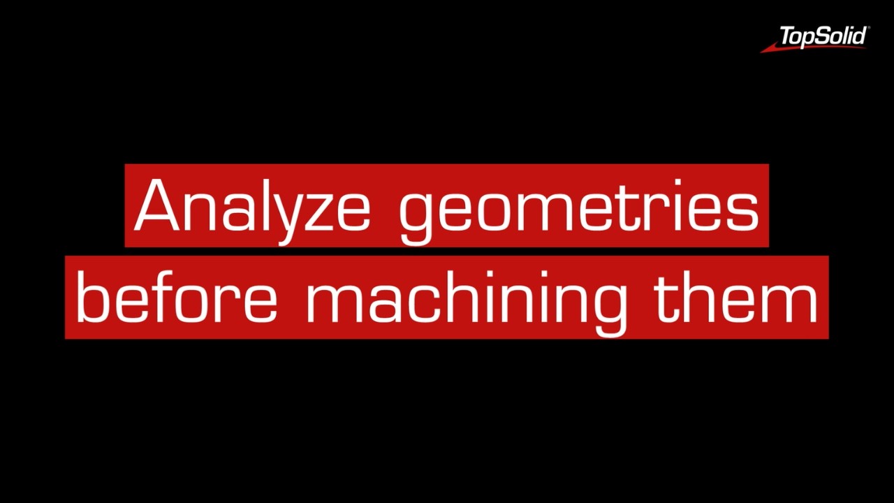 Why TopSolid'Cam : Analyze geometries before machining them