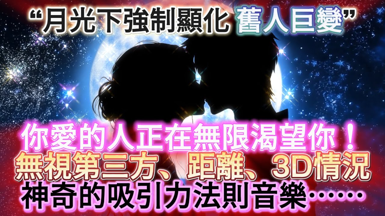 💑 吸引 愛情 音樂 【慎用！月光下高能顯化，持續聆聽，♾️你愛的人正在無限渴望你♾️】無敵心輪調頻！神奇，這一切不知道為何發生了！舊人強制巨變！（含所有吸引愛情細節⋯ 無第三方、無視距離、3D因素）