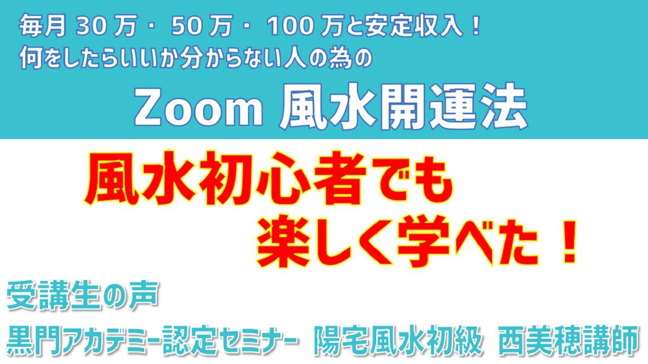 毎月30万・50万・100万と安定収益！「Zoom風水開運法」黒門アカデミー認定セミナー 陽宅風水初級 西美穂講師 受講生の声
