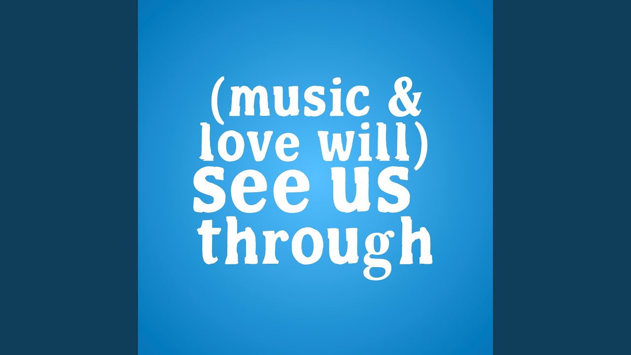[Music & Love Will] See Us Through