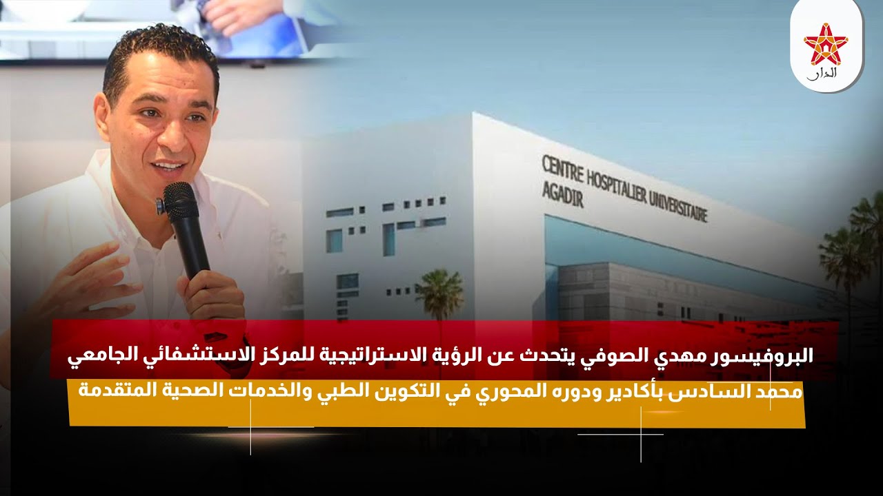 البروفيسور مهدي الصوفي يتحدث عن المركز الاستشفائي الجامعي محمد السادس بأكادير ودوره