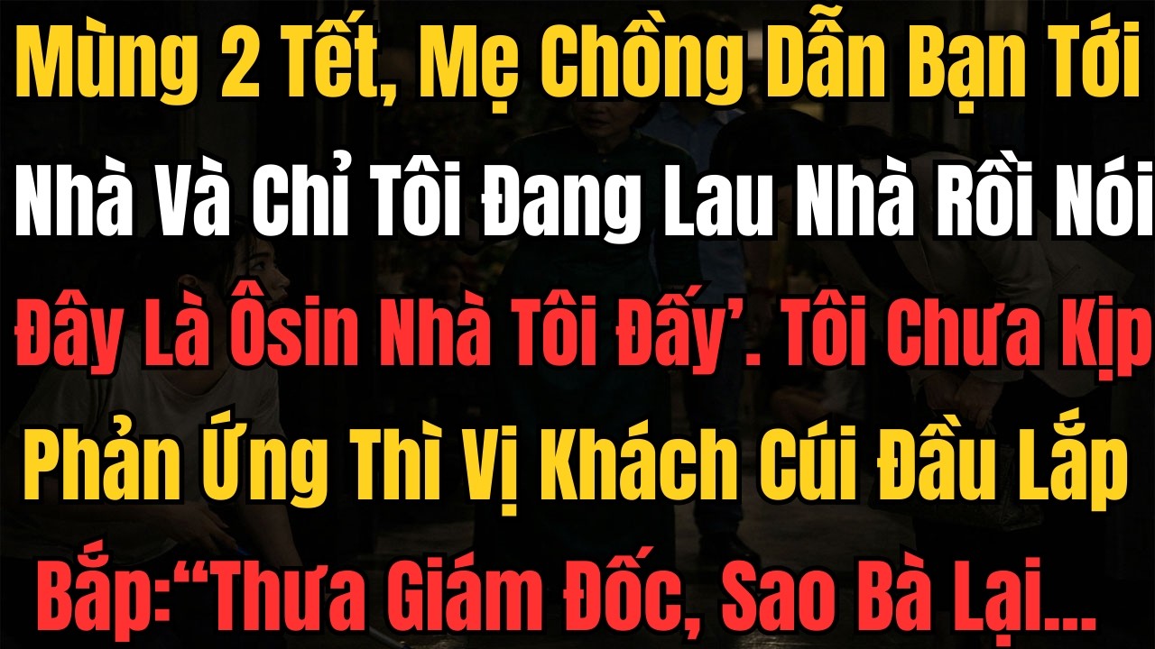 Mùng 2 Tết, Mẹ Chồng Dẫn Bạn Tới Nhà Và Chỉ Tôi Đang Lau Nhà Rồi Nói 'Đây Là Ôsin Nhà Tôi Đấy'...
