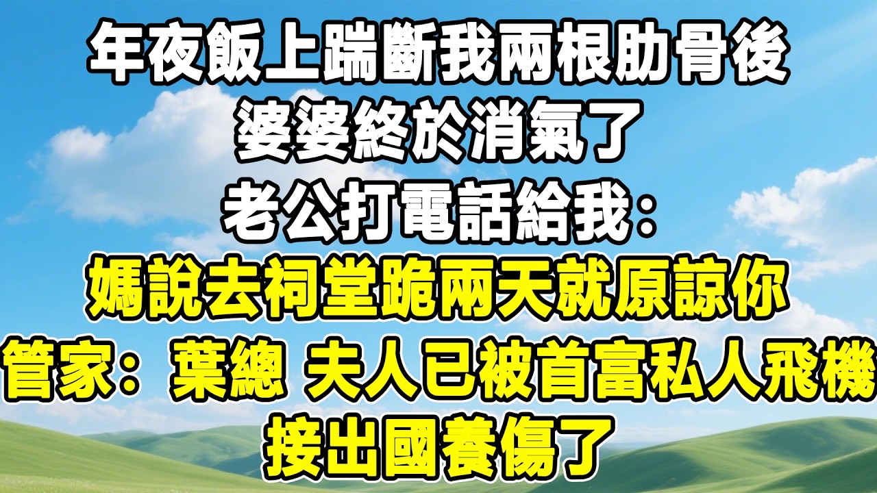 年夜飯上踹斷我兩根肋骨後，婆婆終於消氣了，老公打電話給我：媽說去祠堂跪兩天就原諒你！管家：葉總 夫人已經被首富的私人飛機，接出國養傷了！#情感秘密 #情感 #故事分享 #故事頻道 #人生感悟#為人處世