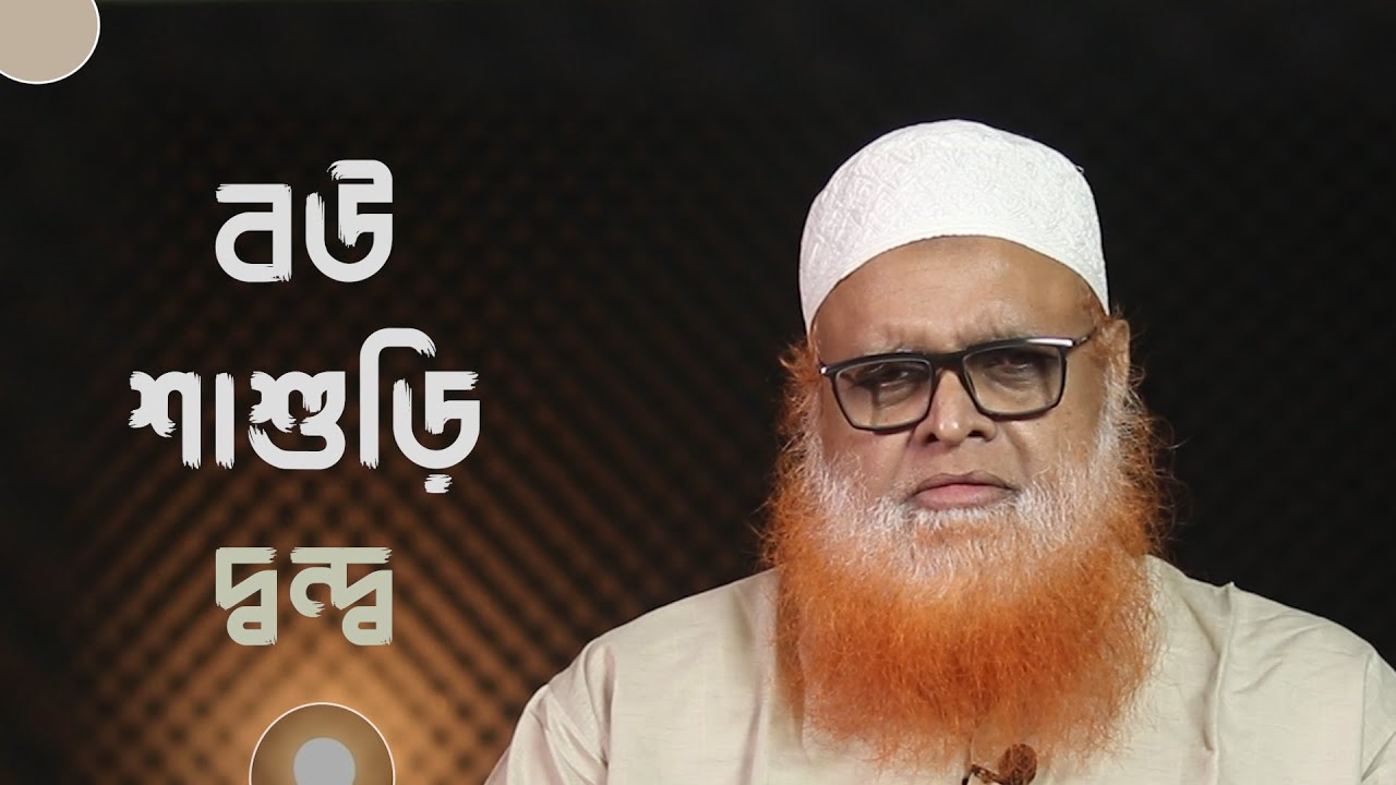 বউ শাশুড়ির দ্বন্দ্ব নিরসনের উপায় কী? মাওলানা আবুল বাশার মুহাম্মাদ সাইফুল ইসলাম