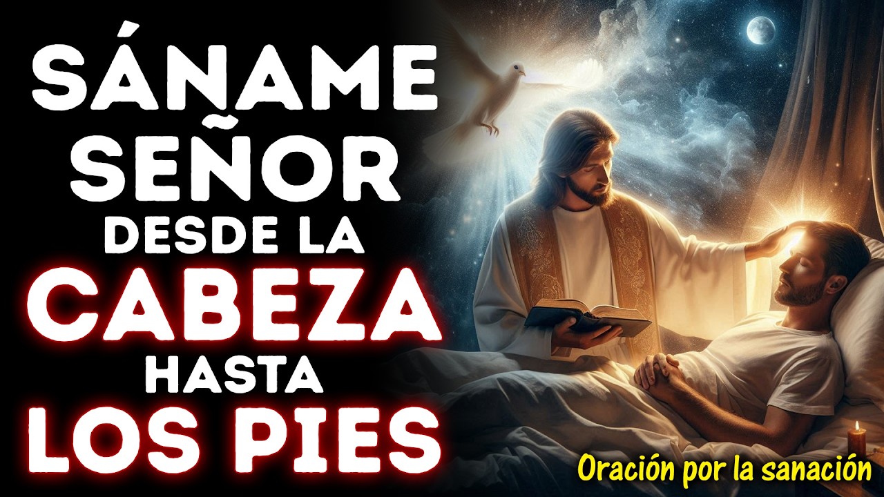 SÁNAME SEÑOR DESDE LA CABEZA HASTA LA PLANTA DE LOS PIES|ORACIÓN PARA SANAR TU CUERPO COMPLETAMENTE