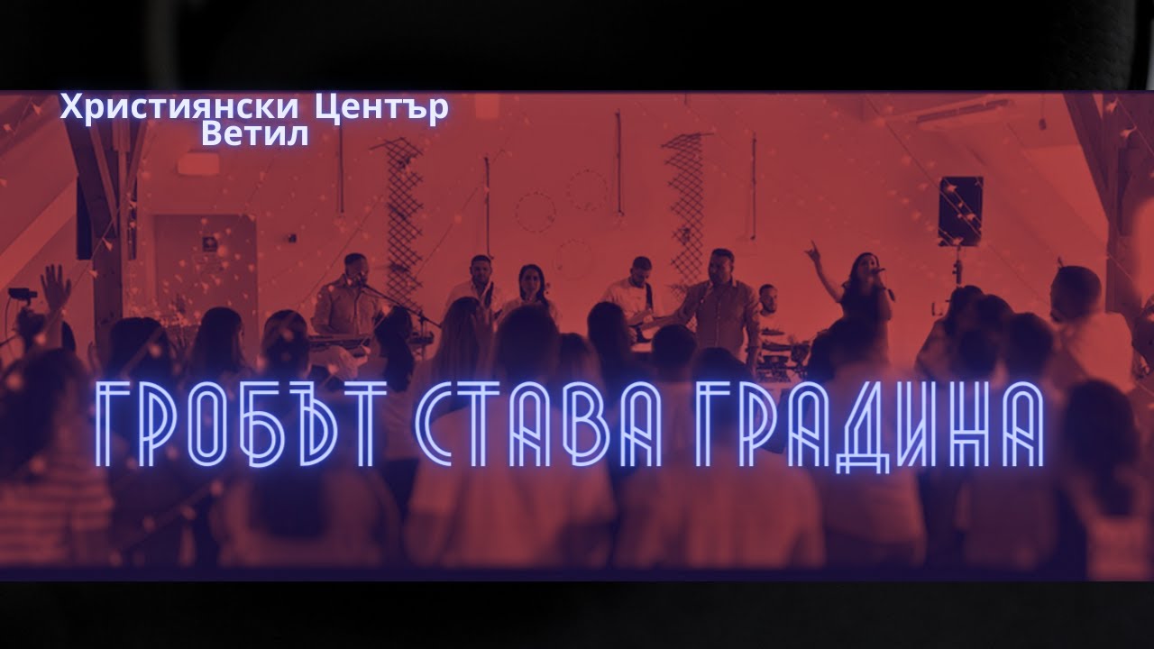 Гробът Става Градина I Християнски Център Ветил