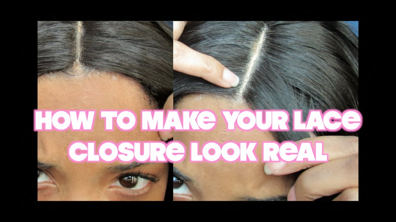 HOW TO MAKE YOUR LACE CLOSURE LOOK REAL