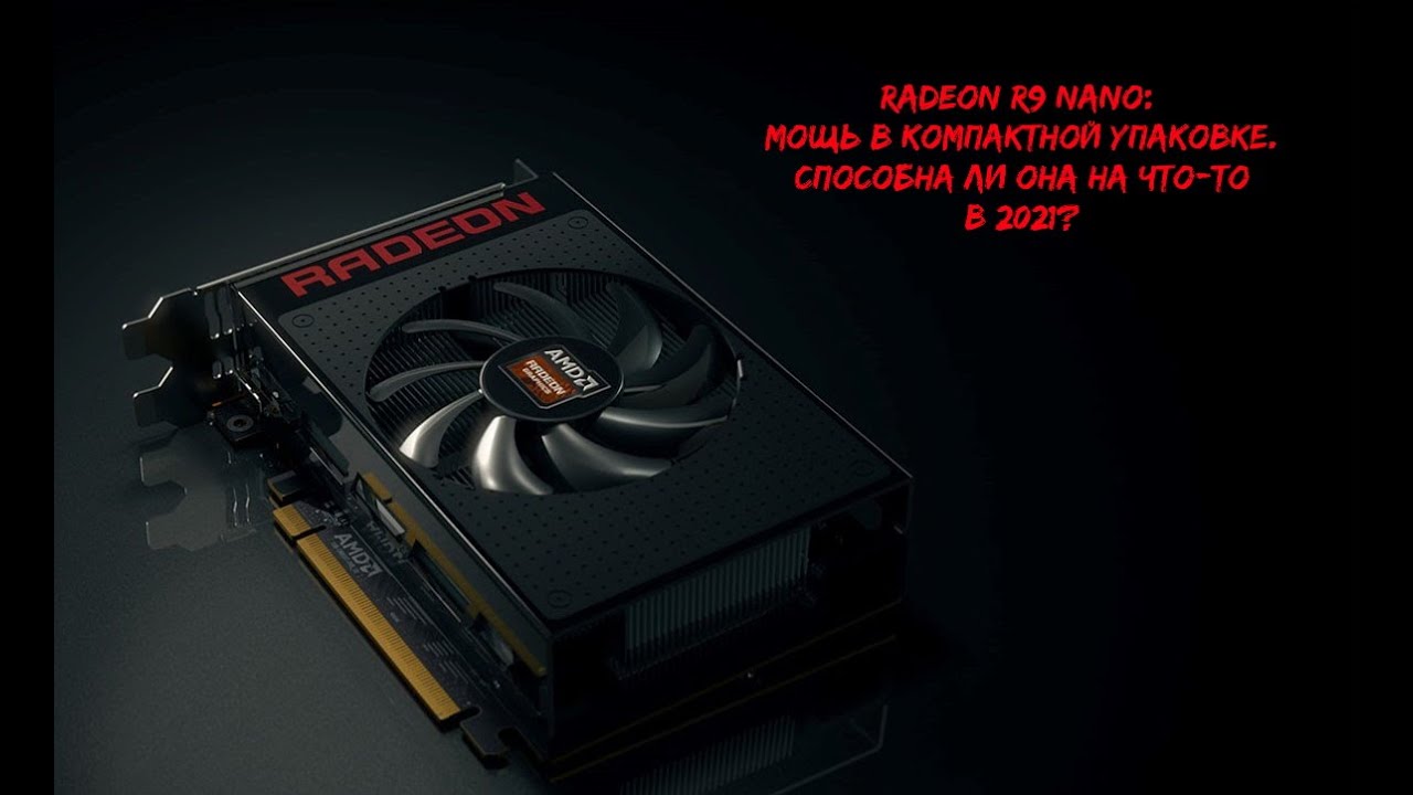 AMD Radeon R9 Nano: На что способна эта малышка в 2021?