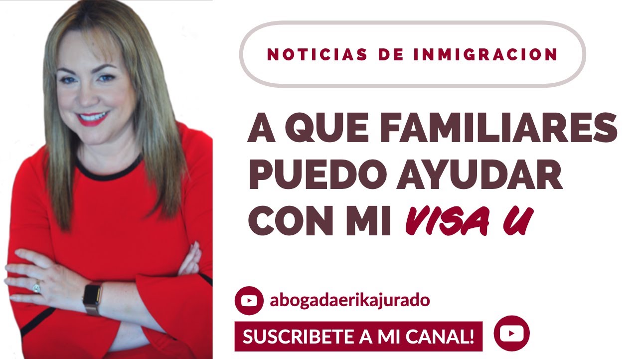 ¿A QUE FAMILIARES PUEDO AYUDAR CON LA VISA U? -Abogada de inmigración Erika Jurado