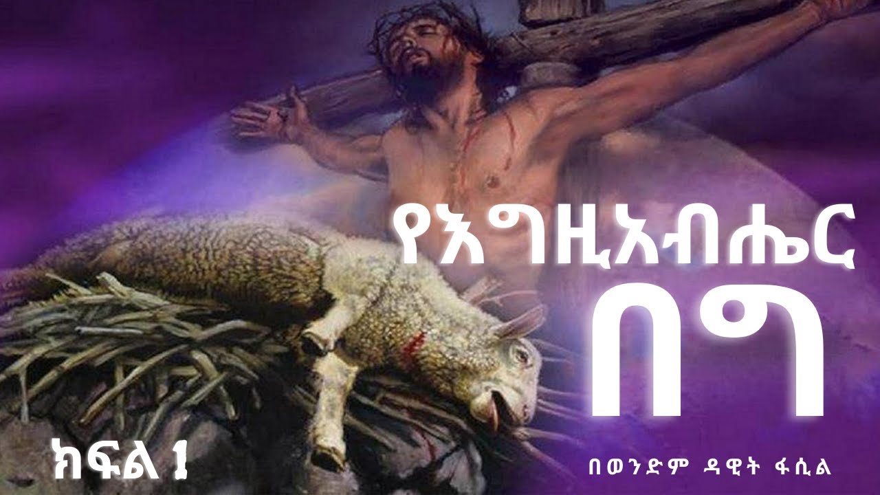 የእግዚአብሔር በግ ክፍል 1 ----- በወንድም ዳዊት ፋሲል