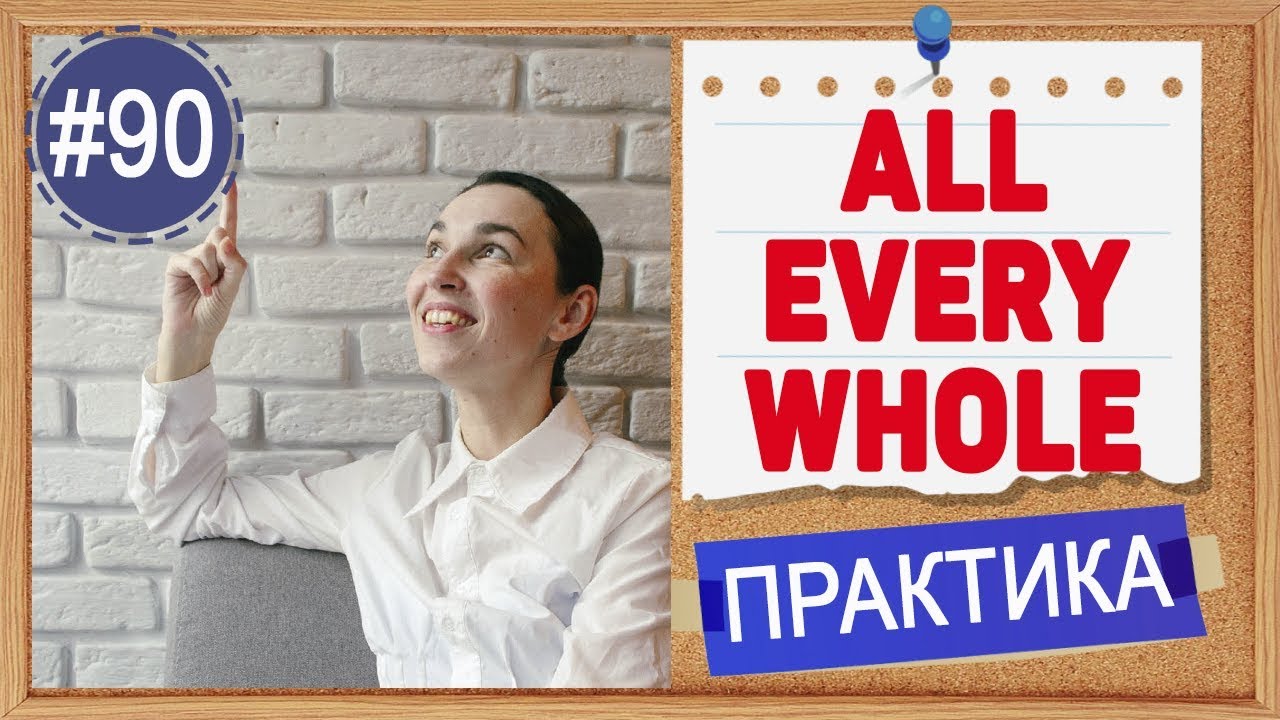 Практика 90 ALL, WHOLE, EVERY - 