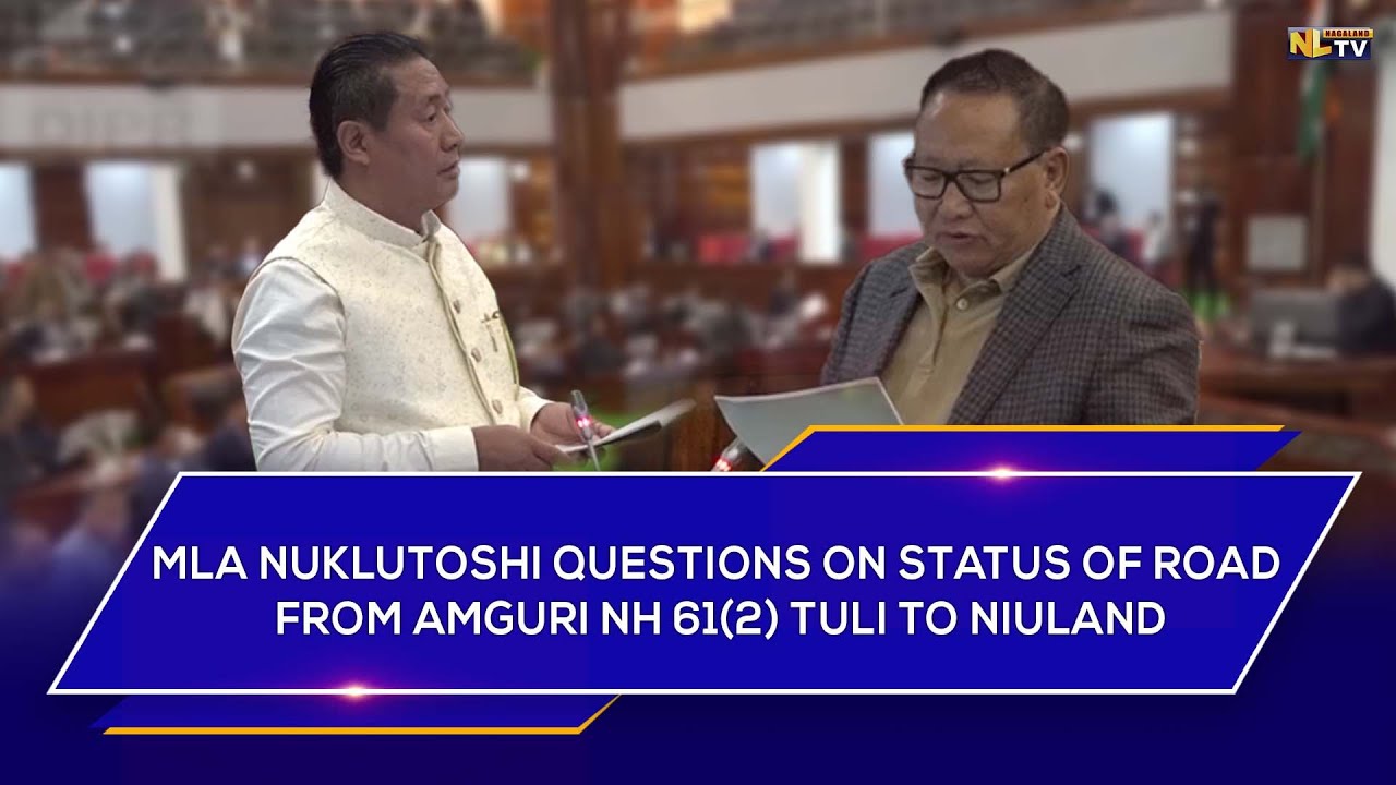 MLA NUKLUTOSHI QUESTIONS ON STATUS OF ROAD FROM AMGURI NH 61(2) TULI TO NIULAND UNDER SARDP-NE