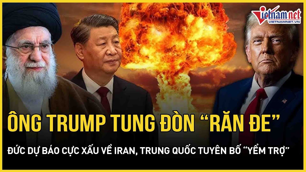 Ông Trump “răn đe” choáng váng, Đức dự báo cực xấu về Iran, Trung Quốc tuyên bố đanh thép 