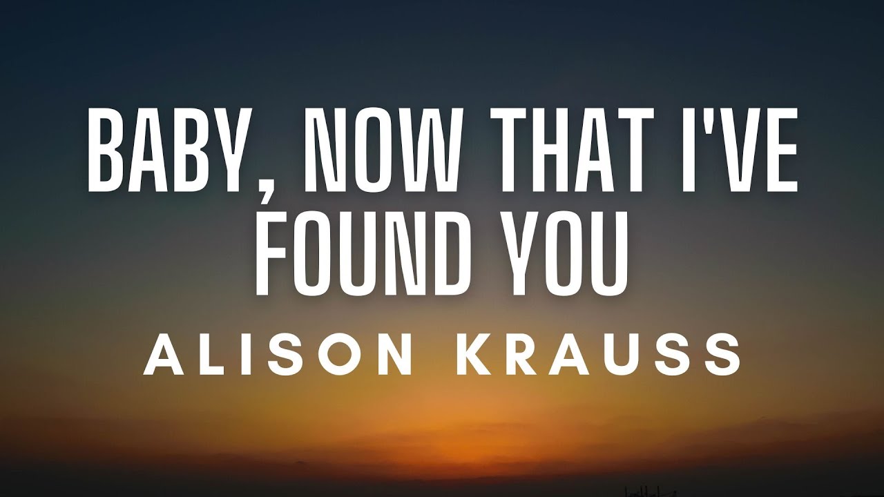 Alison Krauss &ndash; Baby, Now That I've Found You (Lyrics)