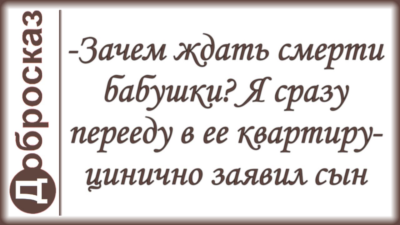 -Зачем ждать смерти бабушки? Я сразу перееду в ее квартиру- цинично заявил сын