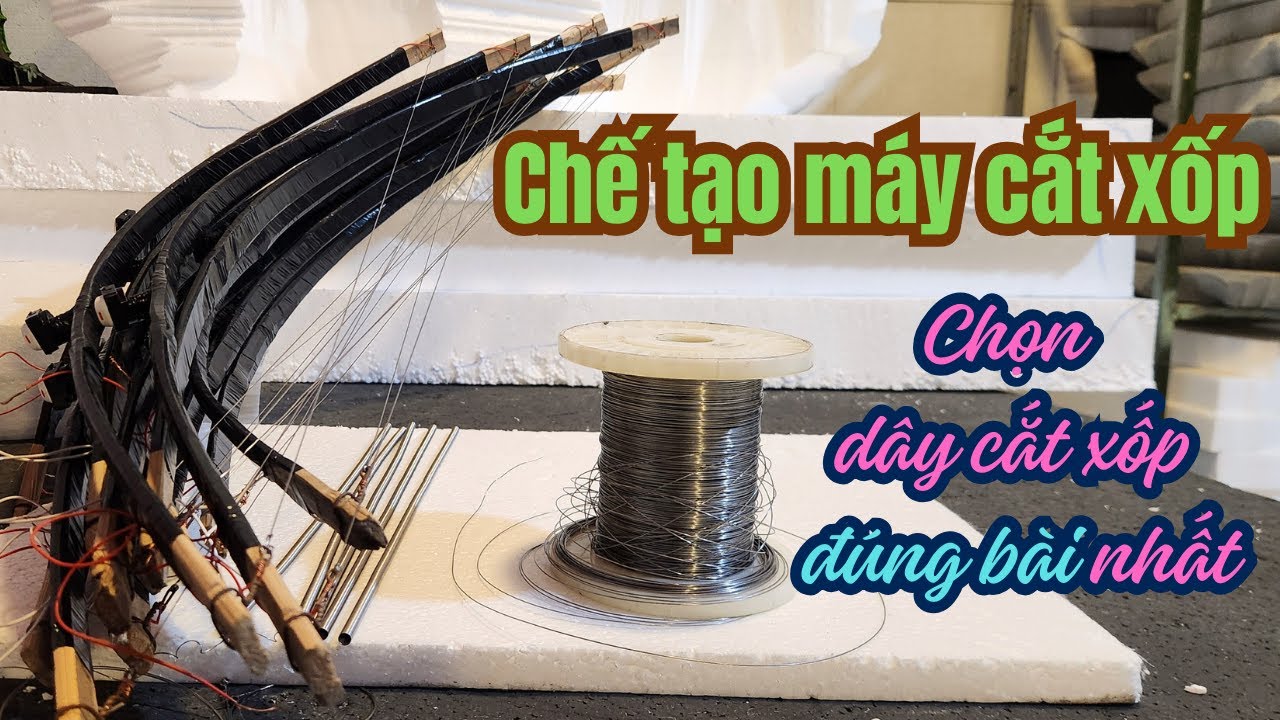 Chế máy cắt xốp - Dùng loại dây cắt xốp nào là chuẩn bài nhất