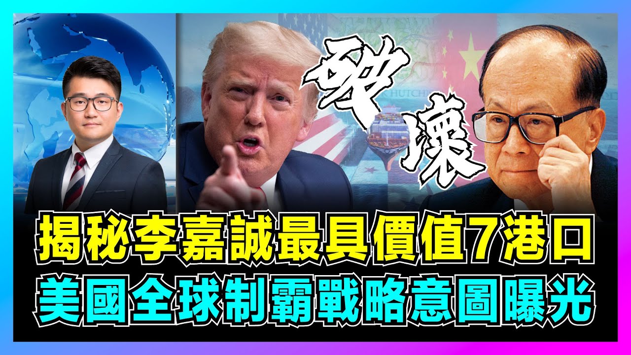 揭秘李嘉誠最具價值7港口，美國全球制霸戰略意圖曝光！｜長江和記全球港口網絡，貝萊德壟斷收購進度遭調查，特朗普破壞一帶一路戰略要地！【屈機觀察 EP247】