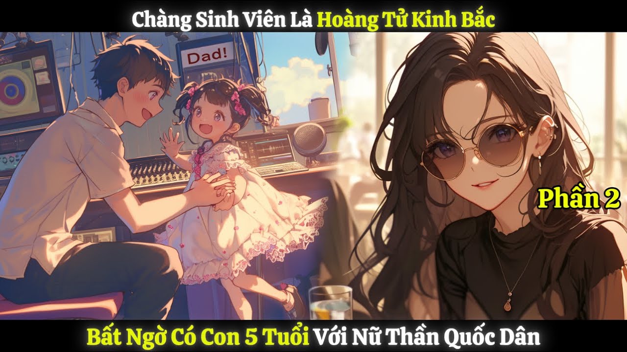Chàng Sinh Viên Là Hoàng Tử Kinh Bắc, Bất Ngờ Có Con 5 Tuổi Với Nữ Thần Quốc Dân | Phần 2