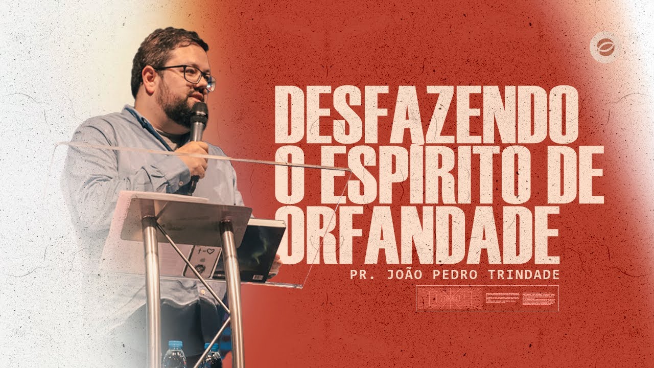 Desfazendo o Espírito de Orfandade | Pr. João Pedro Trindade