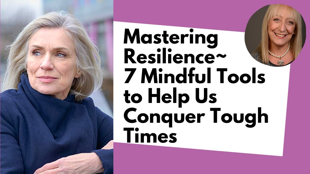 Mastering Resilience As We Age - 7 Mindful Tools to Help Us In Tough Times