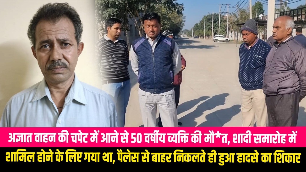 अज्ञात वाहन की चपेट में आने से 50 वर्षीय व्यक्ति की मौ*त, शादी समारोह में शामिल होने के लिए गया था