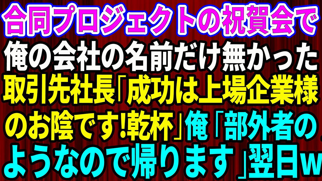 【スカッと】合同プロジェクトの祝賀会で俺の会社の名前だけ無かった。取引先社長「成功は上場企業様のお陰です！乾杯！」俺「部外者のようなので帰りますね」→翌日w【感動する話】