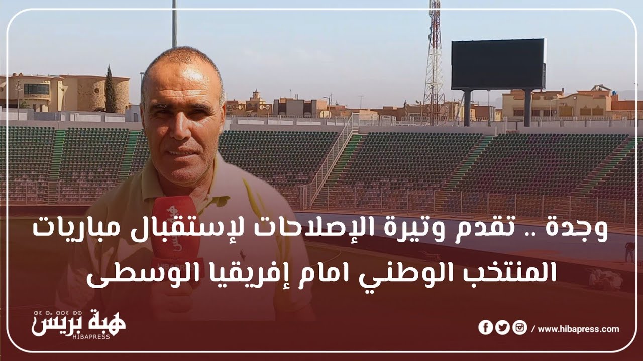 وجدة .. تقدم وتيرة الإصلاحات لإستقبال مباريات المنتخب الوطني امام إفريقيا الوسطى