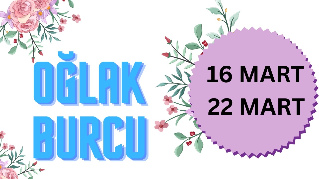 16 - 22 MART HAFTASI OĞLAK BURCU YORUMLARI