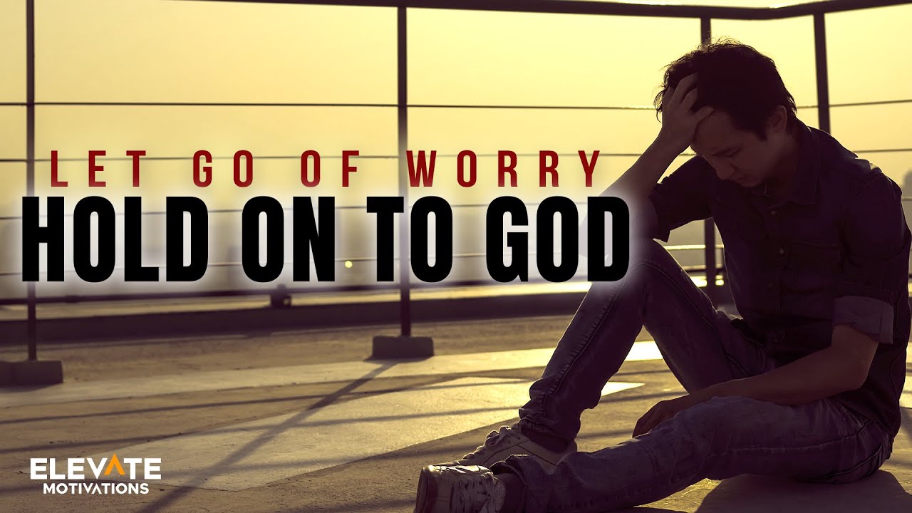 Let Go of Worry, Hold On to God | Christian Motivation