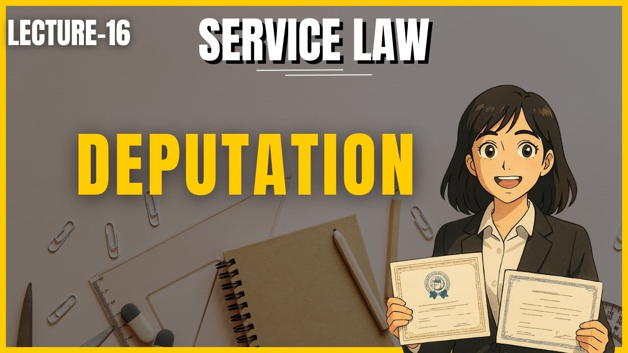 Deputation in Service Law Explained | Lecture 16 | Legal Framework & Landmark Cases